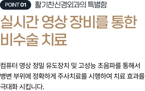 활기찬신경외과의 특별함 실시간 영상 장비를 통한 비수술 치료 컴퓨터 영상 정밀 유도장치 및 고성능 초음파를 통해서 병변 부위에 정확하게 주사치료를 시행하여 치료 효과를 극대화 시킵니다.
